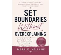 SET BOUNDARIES WITHOUT OVEREXPLAINING: How to Say No Clearly, Quiet the Guilt, and Keep Your Time and Energy for What Matters