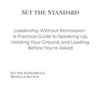 Set the Standard: Leadership Without Permission: A Practical Guide to Speaking Up, Holding Your Ground, and Leading Before You’re Asked