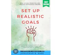 Set Up Realistic Goals:: How to Plan, Prioritize, and Achieve Your Biggest Dreams (Step-by-Step Guide to Setting SMART Goals, Staying Motivated, and Reaching New Heights)