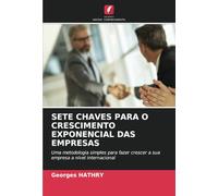 SETE CHAVES PARA O CRESCIMENTO EXPONENCIAL DAS EMPRESAS: Uma metodologia simples para fazer crescer a sua empresa a nível internacional