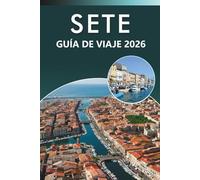 SETE GUÍA DE VIAJE 2026: Explora la costa mediterránea, las mejores playas, las principales atracciones, la gastronomía local, los mapas, los ... para todos los viajeros del sur de Francia.