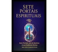 Sete Portais Espirituais: Sete portais, um só destino: a sua Essência Divina