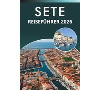 SETE REISEFÜHRER 2026: Entdecken Sie die Mittelmeerküste, die besten Strände, Top-Attraktionen, lokale Küche, Karten, Festivals, Outdoor-Abenteuer und ... Tipps für jeden Reisenden in Südfrankreich.