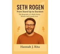 Seth Rogen: From Stand Up to Stardom: The Biography of a Multi-Emmy Winner and Comedy Icon