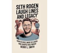Seth Rogen: Laugh Lines and Legacy: How He Rose, Made Us Laugh, and Shaped Hollywood