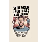 Seth Rogen: Laugh Lines and Legacy: How He Rose, Made Us Laugh, and Shaped Hollywood