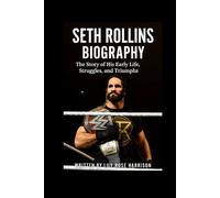 SETH ROLLINS BIOGRAPHY: The Story of His Early Life, Struggles, and Triumphs
