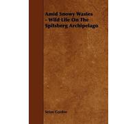 Seton Gordon Amid Snowy Wastes - Wild Life On The Spitsberg Archipel (Tascabile)