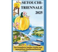 SETOUCHI-TRIENNALE 2025: Der komplette Insider-Guide zum japanischen Inselkunstfestival: Entdecken Sie Naoshima, Teshima und mehr mit Kunstkarten, ... und praktischen Tipps für jede Jahreszeit
