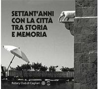 Settant'anni con la città tra storia e memoria. Rotary Club di Cagliari