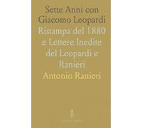Sette Anni con Giacomo Leopardi: Ristampa del 1880 e Lettere Inedite del Leopardi e Ranieri