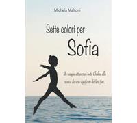 Sette colori per Sofia: Un viaggio attraverso i 7 Chakra alla ricerca del vero significato del lieto fine