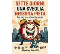 SETTE GIORNI, UNA SVEGLIA, NESSUNA PIETÀ: Come si sopravvive dal lunedì alla domenica