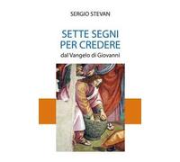 Sette segni per credere. Dal Vangelo di Giovanni