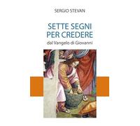 Sette segni per credere. Dal Vangelo di Giovanni