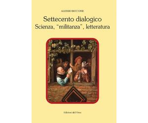 Settecento dialogico. Scienza, «militanza», letteratura - [Edizioni dell'Orso]