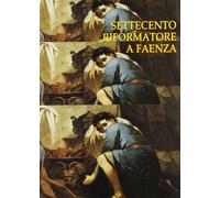 Settecento riformatore a Faenza. Antefatti del Neoclassicismo e il patrimonio d'