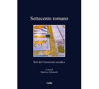 Settecento romano. Reti del Classicismo arcadico - [Libreria Editrice Viella]