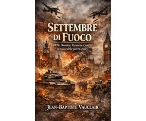 Settembre di Fuoco: 1939: Danzica, Varsavia, Londra la miccia della guerra totale