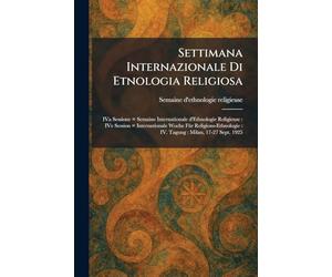 Settimana Internazionale Di Etnologia Religiosa: IVa Sessione = Semaine Internationale d'Ethnologie Religieuse: IVe Session = Internationale Woche ... IV. Tagung: Milan, 17-27 Sept. 1925