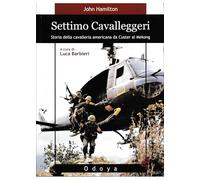 Settimo cavalleggeri. Storia della cavalleria americana da Custer al Mekong