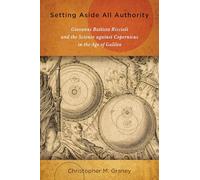 Setting Aside All Authority: Giovanni Battista Riccioli and the Science Against Copernicus in the Age of Galileo