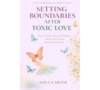 Setting Boundaries After Toxic Love: How to Set Boundaries, Find Peace, and Reclaim Yourself After Emotional Pain