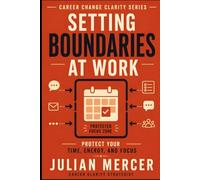 Setting Boundaries at Work: A Practical Guide to Protecting Your Time, Energy, and Focus Without Guilt or Conflict