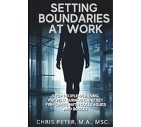 Setting Boundaries at Work: Stop People-Pleasing, Prevent Burnout, and Set Firm Limits With Colleagues and Bosses