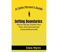 Setting Boundaries: How to Say No, Protect Your Time, and Communicate Limits Without Guilt