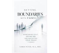Setting Boundaries With Family: A Practical Guide to Overcoming Guilt, Saying No, and Protecting Your Peace