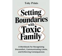 Setting Boundaries with Toxic Family: A Workbook for Recognizing Discomfort, Communicating Limits, and Enforcing Consequences