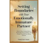 SETTING BOUNDARIES WITH YOUR EMOTIONALLY IMMATURE PARTNER: How to Stop Codependency, Encourage Accountability, and Protect Yourself from Being Drained
