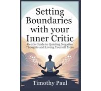 SETTING BOUNDARIES WITH YOUR INNER CRITIC: Gentle Guide to Quieting Negative Thoughts and Loving Yourself More