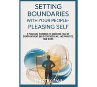SETTING BOUNDARIES WITH YOUR PEOPLE-PLEASING SELF: A Practical Workbook to Overcome Fear of Disappointment, End Overscheduling, and Prioritize Your Needs