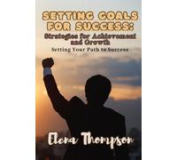 Setting Goals for Success: Strategies for Achievement and Growth: Setting Your Path to Success