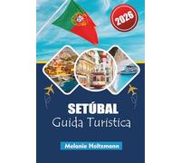 SETÚBAL GUIDA TURISTICA 2026: "La tua guida completa alle avventure costiere, alla cucina locale e alle esperienze culturali in Portogallo"
