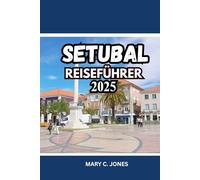 SETUBAL REISEFÜHRER 2025-2026: Entdecken Sie Strände, Essen, Weintouren, Aktivitäten und Unterkünfte in Portugals verstecktem Küstenjuwel