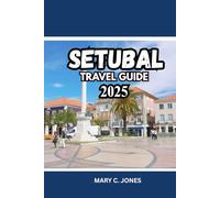 SETUBAL TRAVEL GUIDE 2025- 2026: Discover Beaches, Food, Wine Tours, Things to Do and Where to Stay in Portugal’s Hidden Coastal Gem