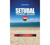 SETUBAL TRAVEL GUIDE 2026: Discover Hidden Gems, Historic Landmarks, Travel Tips, and Unforgettable Vacation Experiences