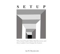 Setup: Why Good People Make Bad Decisions and How Leaders Can Change the System