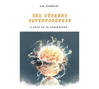Seu Cérebro Superpoderoso: A Arte de se Concentrar