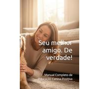 Seu melhor amigo. De verdade!: Manual Completo de Educação Canina Positiva