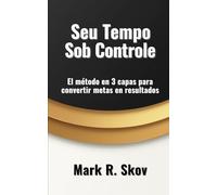 Seu Tempo Sob Controle: O método em 3 camadas para transformar metas em resultados