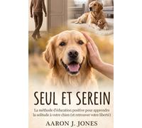 Seul et Serein : La méthode d'éducation positive pour apprendre la solitude à votre chien (et retrouver votre liberté)