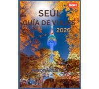 SEÚL GUÍA DE VIAJES 2026: La guía de viaje definitiva a la ciudad más dinámica de Asia