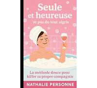 Seule et heureuse (et pas du tout aigrie: La méthode douce pour kiffer sa propre compagnie