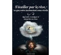 S'éveiller par le rêve, ce que votre inconscient vous révèle: Apprendre à analyser et interpréter ses rêves