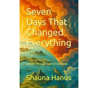 Seven Days That Changed Everything: A Walk Through God’s First Week