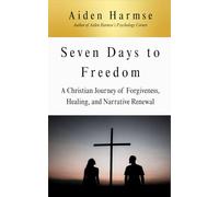 Seven Days to Freedom: A Christian Journey of Forgiveness, Healing, and Narrative Renewal